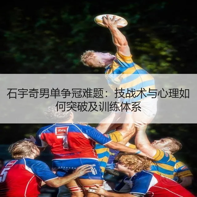 石宇奇男单争冠难题：技战术与心理如何突破及训练体系
